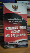 UNDANG-UNDANG RI NO.10 TAHUN 2008 TENTANG PEMILIHAN UMUM ANGGOTA DPR ,DPD DAN DPRD